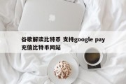 谷歌解读比特币 支持google pay充值比特币网站
