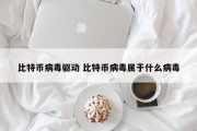 比特币病毒驱动 比特币病毒属于什么病毒