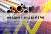 三个龙怎么读龘 三个龙怎么读龘粤语