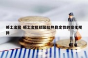碱土金属 碱土金属碳酸盐热稳定性的变化规律
