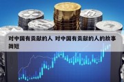 对中国有贡献的人 对中国有贡献的人的故事简短