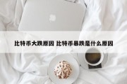 比特币大跌原因 比特币暴跌是什么原因