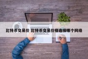 比特币交易价 比特币交易价格连接哪个网络