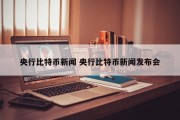 央行比特币新闻 央行比特币新闻发布会
