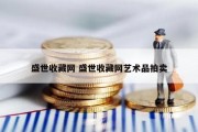 盛世收藏网 盛世收藏网艺术品拍卖