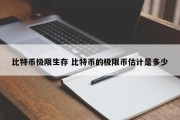 比特币极限生存 比特币的极限币估计是多少