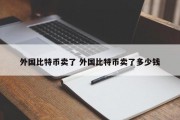 外国比特币卖了 外国比特币卖了多少钱