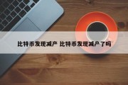 比特币发现减产 比特币发现减产了吗