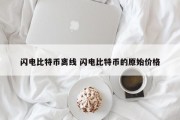 闪电比特币离线 闪电比特币的原始价格
