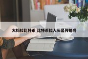 大妈拉比特币 比特币拉人头是传销吗