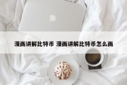 漫画讲解比特币 漫画讲解比特币怎么画