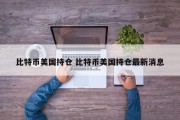 比特币美国持仓 比特币美国持仓最新消息
