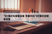 飞行模式在哪里设置 苹果手机飞行模式在哪里设置