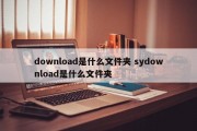 download是什么文件夹 sydownload是什么文件夹