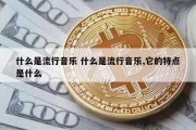 什么是流行音乐 什么是流行音乐,它的特点是什么
