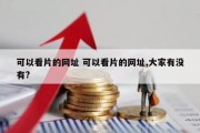 可以看片的网址 可以看片的网址,大家有没有?