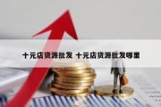 十元店货源批发 十元店货源批发哪里