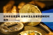 比特币交易监听 比特币怎么交易币透明实时监控