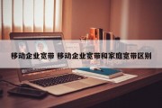 移动企业宽带 移动企业宽带和家庭宽带区别