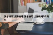 洗手液可以洗碗吗 洗手液可以洗碗吗?有毒吗