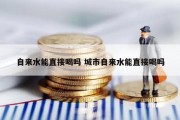 自来水能直接喝吗 城市自来水能直接喝吗