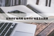 比特币矿场传闻 比特币矿场是怎么回事