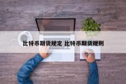 比特币期货规定 比特币期货规则