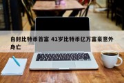 自封比特币首富 41岁比特币亿万富豪意外身亡