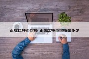 正版比特币价格 正版比特币价格是多少