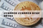 记忆是阵阵花香 记忆是阵阵花香 我们说好谁都不能忘