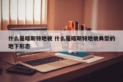 什么是喀斯特地貌 什么是喀斯特地貌典型的地下形态