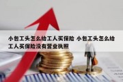 小包工头怎么给工人买保险 小包工头怎么给工人买保险没有营业执照