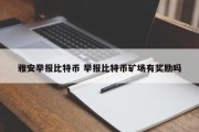 雅安举报比特币 举报比特币矿场有奖励吗