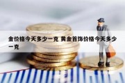 金价格今天多少一克 黄金首饰价格今天多少一克