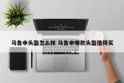 马鲁申头盔怎么样 马鲁申哪款头盔值得买