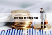 陈冲尊龙 陈冲尊龙恋爱