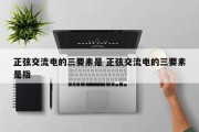 正弦交流电的三要素是 正弦交流电的三要素是指