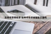 比特币获得投资 比特币投资被骗能立案吗