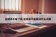比特币不能了吗 比特币不能解决什么问题