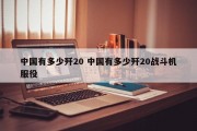 中国有多少歼20 中国有多少歼20战斗机服役