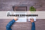 比特币被盗抢 比特币被盗能追回吗