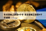 生日蛋糕上创意4个字 生日蛋糕上创意4个字搞怪