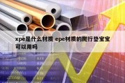 xpe是什么材质 epe材质的爬行垫宝宝可以用吗