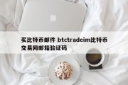 买比特币邮件 btctradeim比特币交易网邮箱验证码