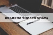 如何入场比特币 如何进入比特币市场交易
