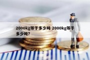 2000kg等于多少吨 2000kg等于多少吨?
