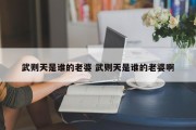 武则天是谁的老婆 武则天是谁的老婆啊