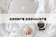 比特币网产量 比特币2021年产量