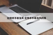 比特币不收当天 比特币不收当天的钱