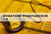 萃华金店今日金价 萃华金店今日金价多少钱一克